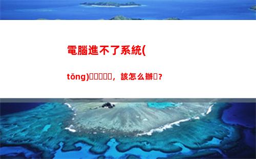 電腦進不了系統(tǒng)，該怎么辦？(電腦進不了系統(tǒng)停留在bios界面)